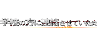 学校の方に連絡させていただきました。 (attack on titan)