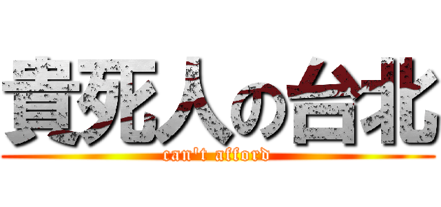 貴死人の台北 (can't afford)