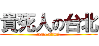 貴死人の台北 (can't afford)