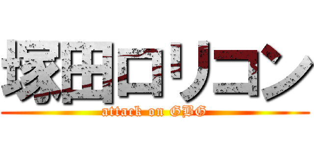 塚田ロリコン (attack on GBG)