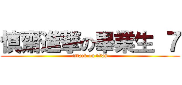慎齋進撃の畢業生 ７ (attack on titan)