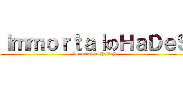 ｌｍｍｏｒｔａｌのＨａＤｅＳ (lmmortal on HaDeS)