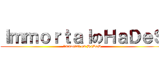 ｌｍｍｏｒｔａｌのＨａＤｅＳ (lmmortal on HaDeS)