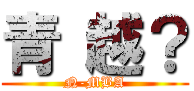 青 越？ (N-MBA)