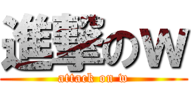 進撃のｗ (attack on w)