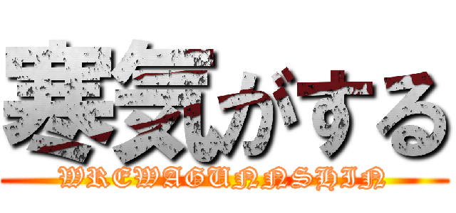 寒気がする (WREWAGUNNSHIN)