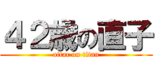 ４２歳の直子 (attac on titan)