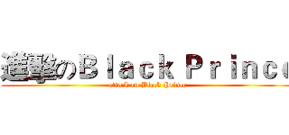 進擊のＢｌａｃｋ Ｐｒｉｎｃｅ (attack on Black Prince)