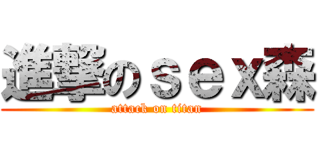 進撃のｓｅｘ森 (attack on titan)