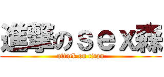 進撃のｓｅｘ森 (attack on titan)