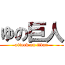 ゆの巨人 (attack on titan)