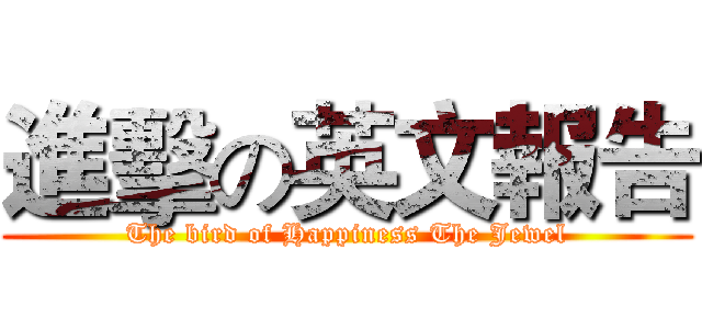 進擊の英文報告 (The bird of Happiness The Jewel)