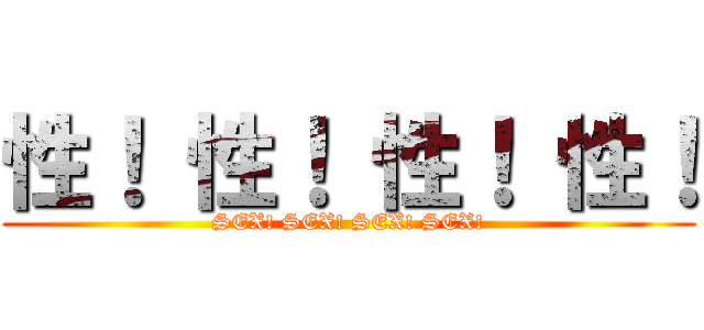性！ 性！ 性！ 性！ (SEX! SEX! SEX! SEX!)