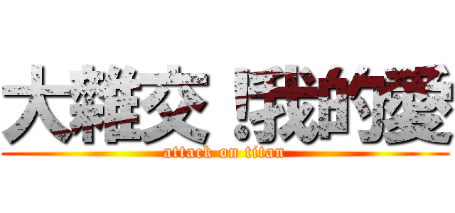 大雜交！我的愛 (attack on titan)