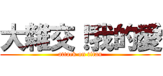 大雜交！我的愛 (attack on titan)