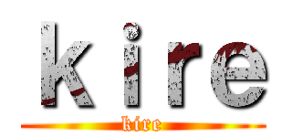 ｋｉｒｅ (kire)
