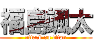 福島颯太 (attack on titan)