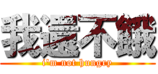 我還不餓 (i\'m not hungry)