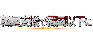 韓国支援で韓国以下に (JAPAN)