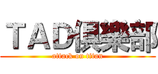 ＴＡＤ俱樂部 (attack on titan)