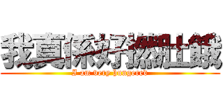 我真係好撚肚餓 (I am very hungered)