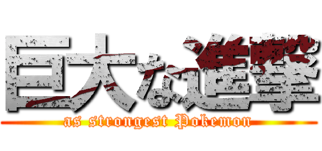 巨大な進撃 (as strongest Pokemon)