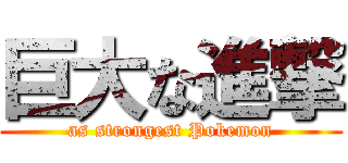 巨大な進撃 (as strongest Pokemon)