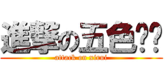 進撃の五色鸡头 (attack on xirui)