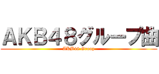 ＡＫＢ４８グループ曲 (AKB48 Group)