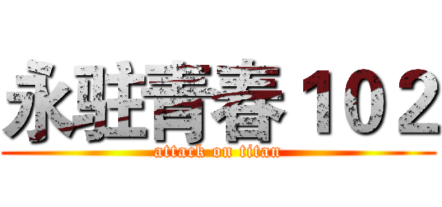 永驻青春１０２ (attack on titan)