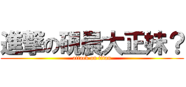 進撃の硯晨大正妹？ (attack on titan)