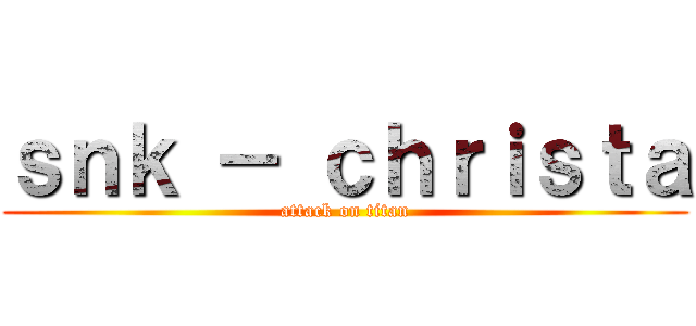 ｓｎｋ － ｃｈｒｉｓｔａ (attack on titan)