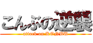 こんぶの逆襲 (attack on KONBU)