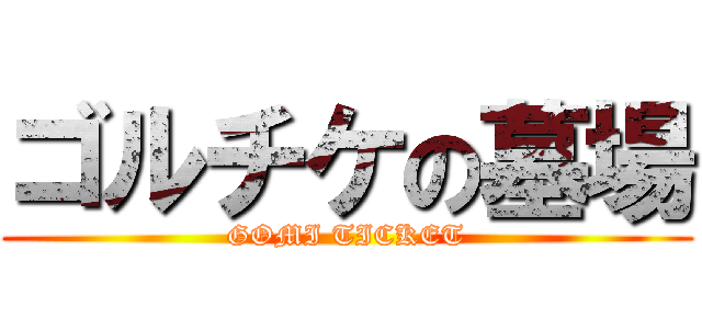 ゴルチケの墓場 (GOMI TICKET)