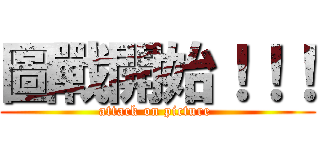 圖戰開始！！！ (attack on picture )