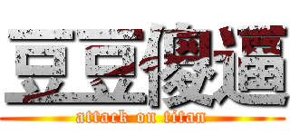 豆豆傻逼 (attack on titan)
