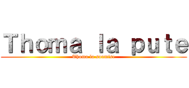Ｔｈｏｍａ ｌａ ｐｕｔｅ (Thoma la soumise)