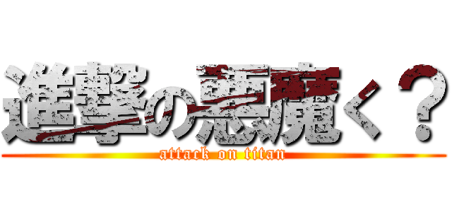 進撃の悪魔く？ (attack on titan)