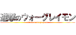 進撃のウォーグレイモン (attack on wargreymon)