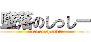 墜落のしっしー (crash on shisshiー)