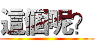 這個呢？ ()
