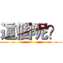 這個呢？ ()