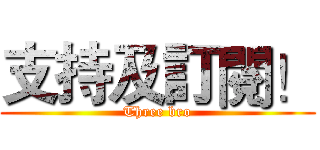 支持及訂閱！ (Three bro)