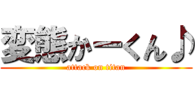 変態かーくん♪ (attack on titan)