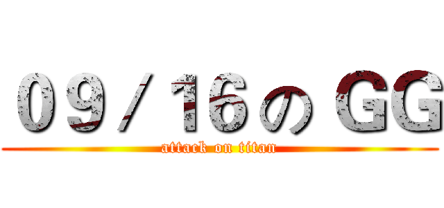 ０９／１６ の ＧＧ (attack on titan)