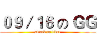 ０９／１６ の ＧＧ (attack on titan)