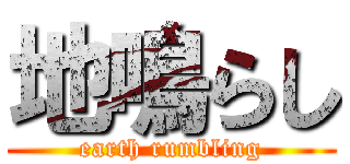 地鳴らし (earth rumbling)