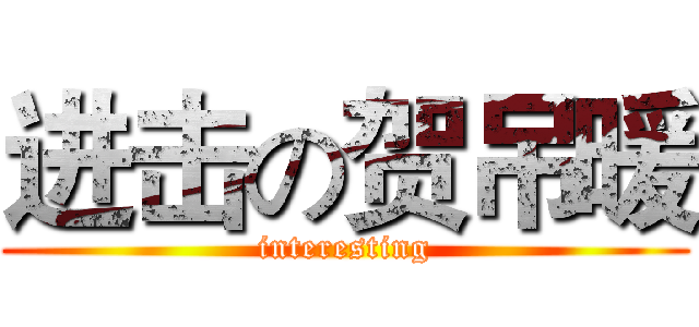 进击の贺吊暖 (interesting)