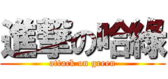 進撃の哈綠 (attack on green)