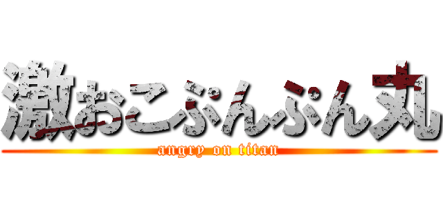 激おこぷんぷん丸 (angry on titan)